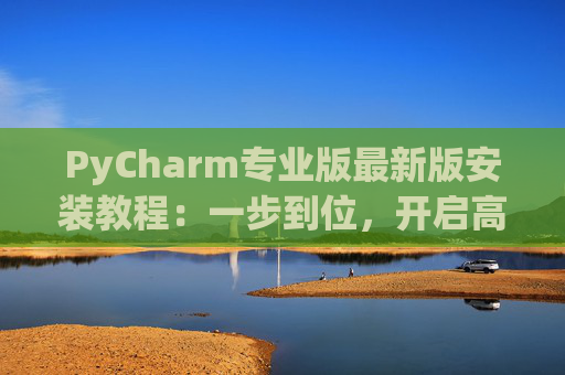 PyCharm专业版最新版安装教程：一步到位，开启高效Python开发之旅