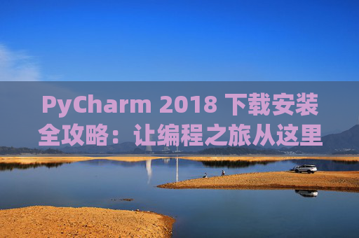PyCharm 2018 下载安装全攻略：让编程之旅从这里开始