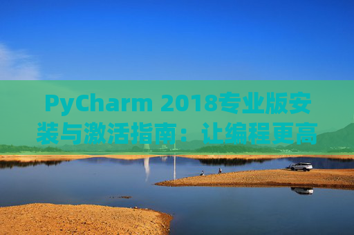 PyCharm 2018专业版安装与激活指南：让编程更高效